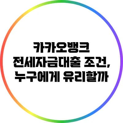 카카오뱅크 전세자금대출 조건, 누구에게 유리할까?