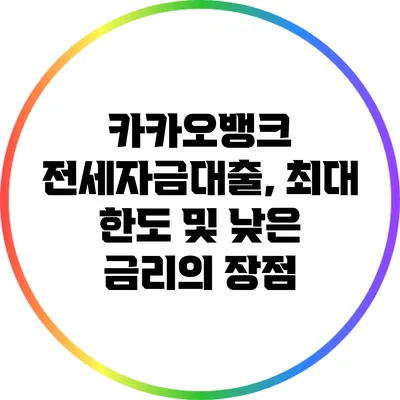 카카오뱅크 전세자금대출, 최대 한도 및 낮은 금리의 장점
