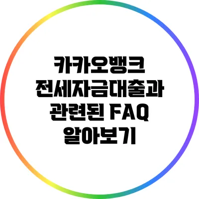 카카오뱅크 전세자금대출과 관련된 FAQ 알아보기