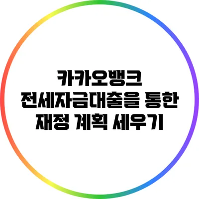 카카오뱅크 전세자금대출을 통한 재정 계획 세우기