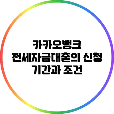 카카오뱅크 전세자금대출의 신청 기간과 조건