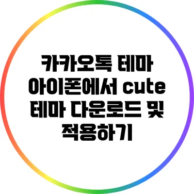 카카오톡 테마: 아이폰에서 cute 테마 다운로드 및 적용하기
