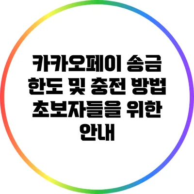 카카오페이 송금 한도 및 충전 방법: 초보자들을 위한 안내