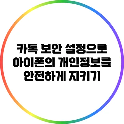 카톡 보안 설정으로 아이폰의 개인정보를 안전하게 지키기
