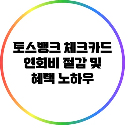 토스뱅크 체크카드: 연회비 절감 및 혜택 노하우