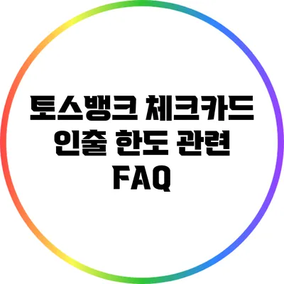토스뱅크 체크카드: 인출 한도 관련 FAQ