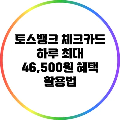 토스뱅크 체크카드 하루 최대 46,500원 혜택 활용법