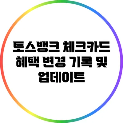 토스뱅크 체크카드 혜택 변경 기록 및 업데이트