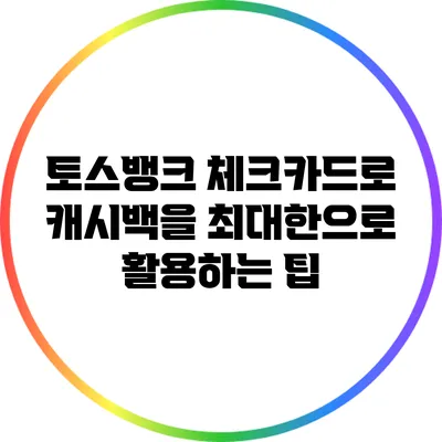토스뱅크 체크카드로 캐시백을 최대한으로 활용하는 팁