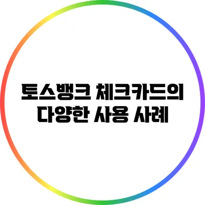 토스뱅크 체크카드의 다양한 사용 사례