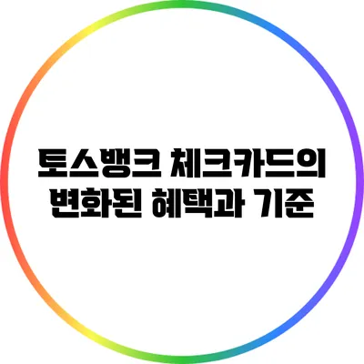 토스뱅크 체크카드의 변화된 혜택과 기준