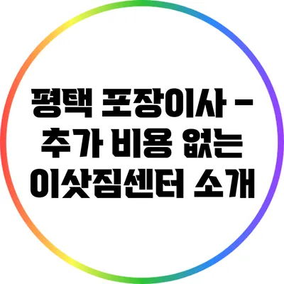 평택 포장이사 – 추가 비용 없는 이삿짐센터 소개