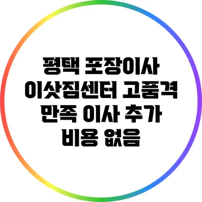 평택 포장이사 이삿짐센터: 고품격 만족 이사 추가 비용 없음