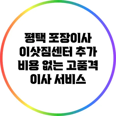 평택 포장이사 이삿짐센터: 추가 비용 없는 고품격 이사 서비스