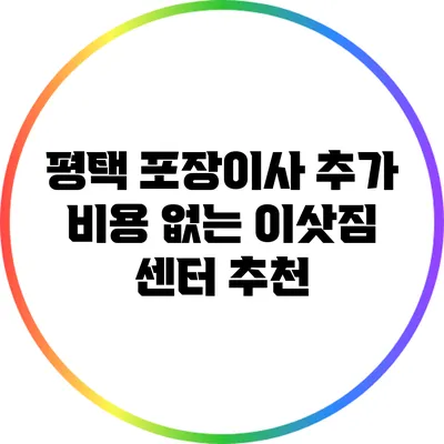 평택 포장이사: 추가 비용 없는 이삿짐 센터 추천