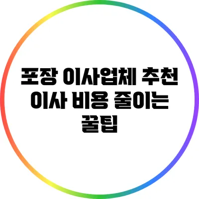 포장 이사업체 추천: 이사 비용 줄이는 꿀팁