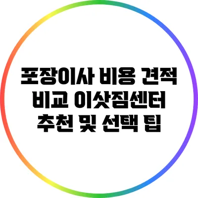 포장이사 비용 견적 비교: 이삿짐센터 추천 및 선택 팁