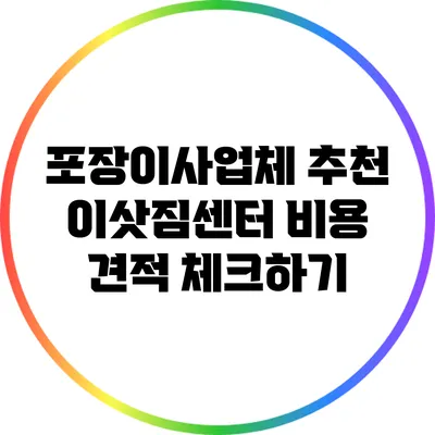 포장이사업체 추천: 이삿짐센터 비용 견적 체크하기