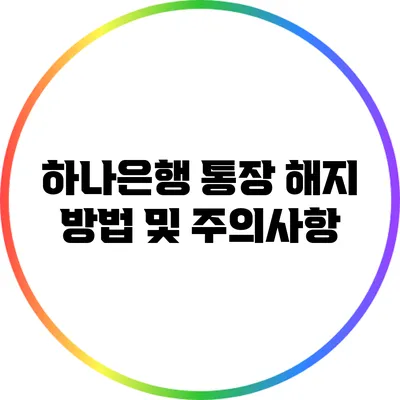 하나은행 통장 해지 방법 및 주의사항