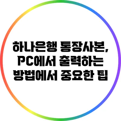 하나은행 통장사본, PC에서 출력하는 방법에서 중요한 팁