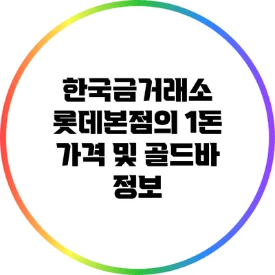 한국금거래소 롯데본점의 1돈 가격 및 골드바 정보