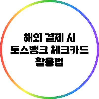 해외 결제 시 토스뱅크 체크카드 활용법