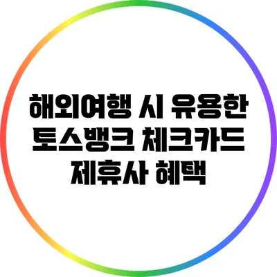 해외여행 시 유용한 토스뱅크 체크카드 제휴사 혜택