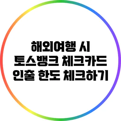 해외여행 시 토스뱅크 체크카드 인출 한도 체크하기