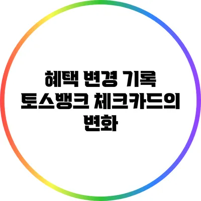 혜택 변경 기록: 토스뱅크 체크카드의 변화