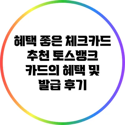 혜택 좋은 체크카드 추천: 토스뱅크 카드의 혜택 및 발급 후기