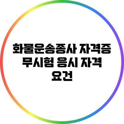 화물운송종사 자격증 무시험 응시 자격 요건