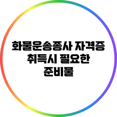 화물운송종사 자격증 취득시 필요한 준비물
