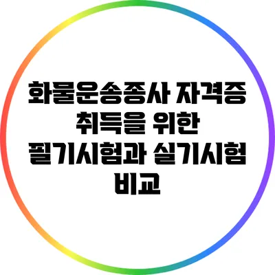 화물운송종사 자격증 취득을 위한 필기시험과 실기시험 비교