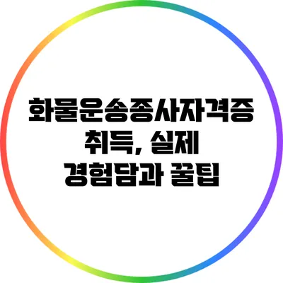 화물운송종사자격증 취득, 실제 경험담과 꿀팁