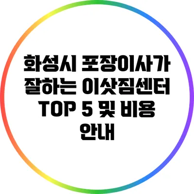 화성시 포장이사가 잘하는 이삿짐센터 TOP 5 및 비용 안내