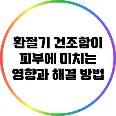 환절기 건조함이 피부에 미치는 영향과 해결 방법