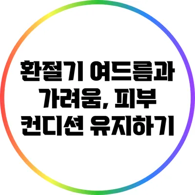환절기 여드름과 가려움, 피부 컨디션 유지하기
