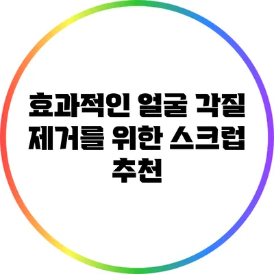 효과적인 얼굴 각질 제거를 위한 스크럽 추천