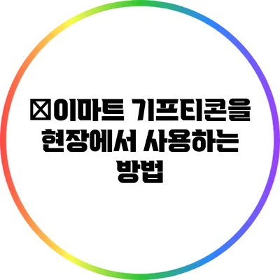 �이마트 기프티콘을 현장에서 사용하는 방법