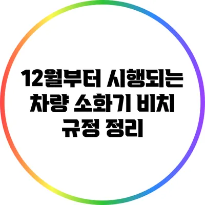 12월부터 시행되는 차량 소화기 비치 규정 정리