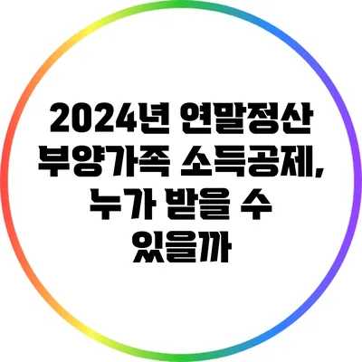 2024년 연말정산 부양가족 소득공제, 누가 받을 수 있을까?