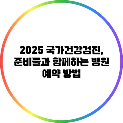 2025 국가건강검진, 준비물과 함께하는 병원 예약 방법
