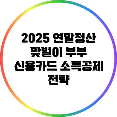 2025 연말정산 맞벌이 부부 신용카드 소득공제 전략