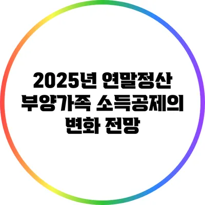 2025년 연말정산 부양가족 소득공제의 변화 전망