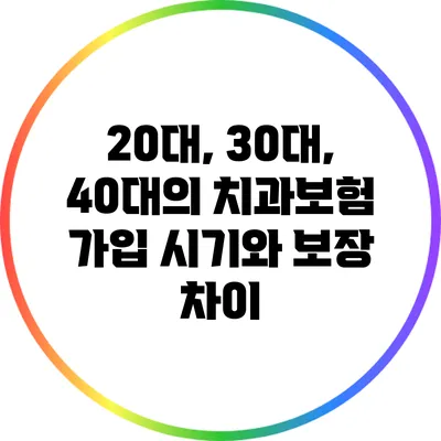 20대, 30대, 40대의 치과보험 가입 시기와 보장 차이