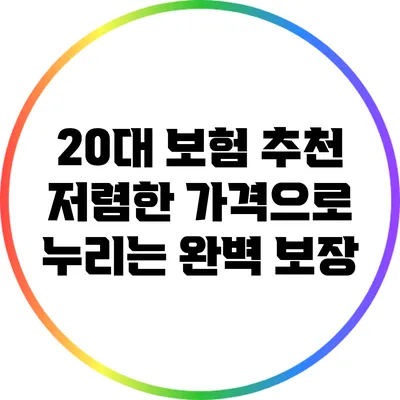 20대 보험 추천: 저렴한 가격으로 누리는 완벽 보장