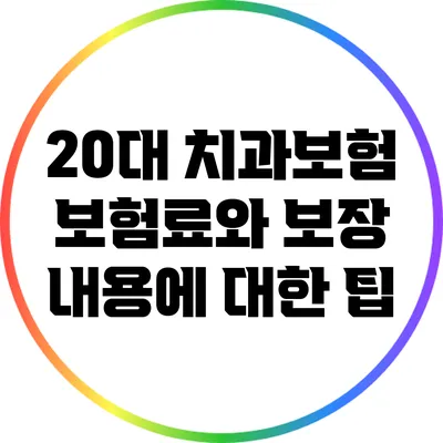20대 치과보험: 보험료와 보장 내용에 대한 팁