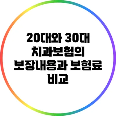 20대와 30대 치과보험의 보장내용과 보험료 비교