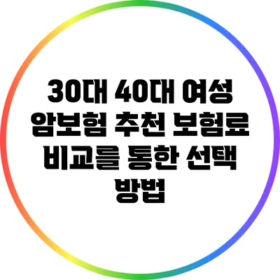 30대 40대 여성 암보험 추천: 보험료 비교를 통한 선택 방법