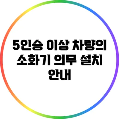 5인승 이상 차량의 소화기 의무 설치 안내